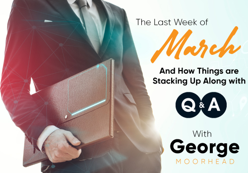 The Last Week of March and How Things are Stacking Up Along with Q and A with George
