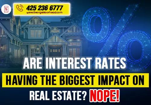 Are Interest Rates Having The Biggest Impact On Real Estate? Nope! - George Moorhead