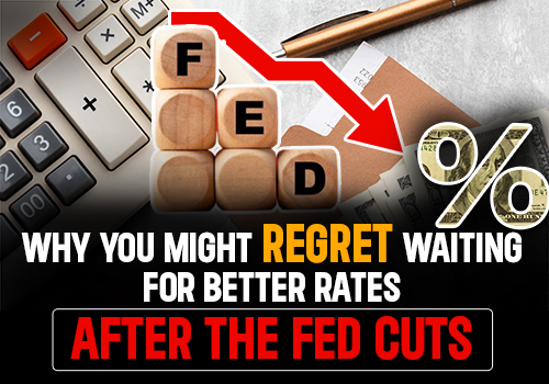 Why You Might Regret Waiting For Better Rates After The Fed Cuts